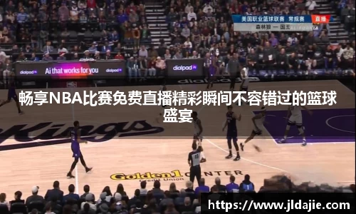 畅享NBA比赛免费直播精彩瞬间不容错过的篮球盛宴