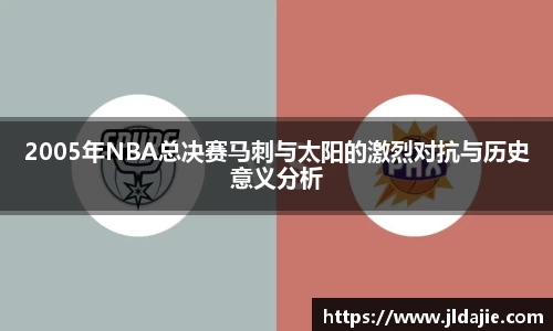 2005年NBA总决赛马刺与太阳的激烈对抗与历史意义分析