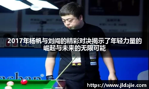 2017年杨帆与刘闯的精彩对决揭示了年轻力量的崛起与未来的无限可能